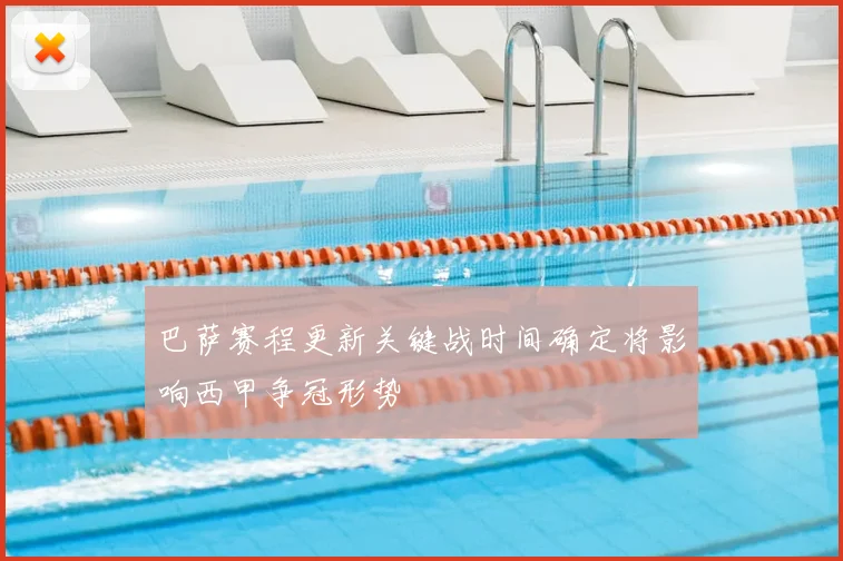 巴萨赛程更新关键战时间确定将影响西甲争冠形势