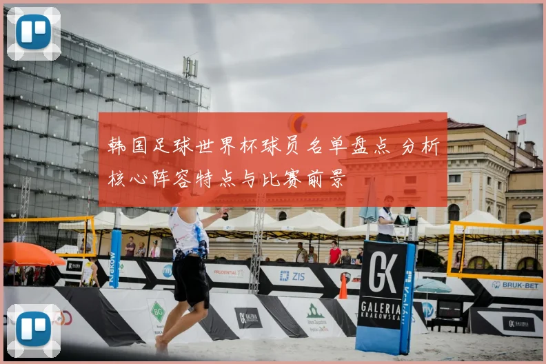 韩国足球世界杯球员名单盘点 分析核心阵容特点与比赛前景