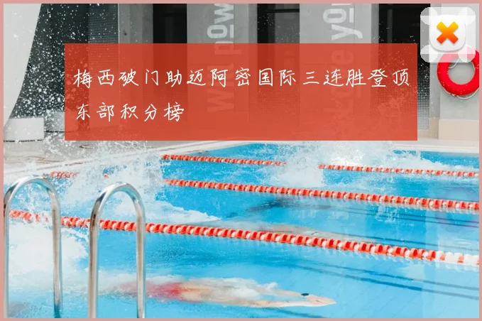 梅西破门助迈阿密国际三连胜登顶东部积分榜