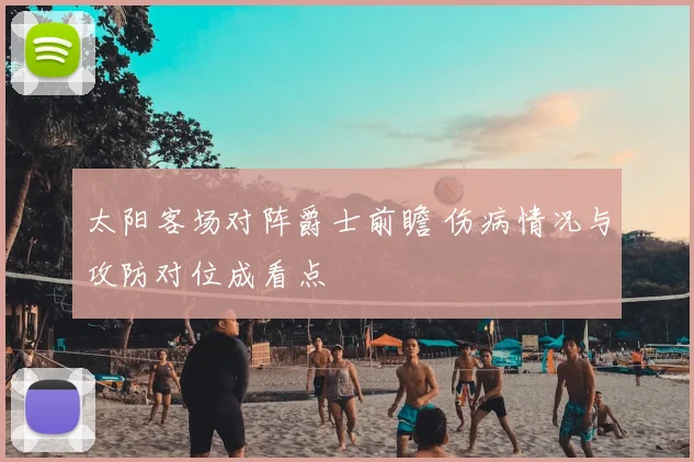 太阳客场对阵爵士前瞻 伤病情况与攻防对位成看点