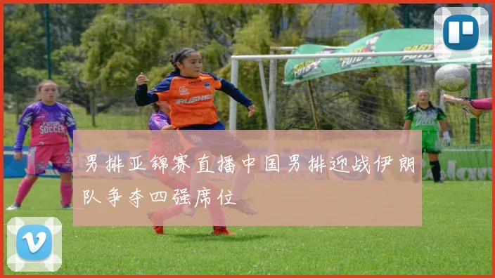 男排亚锦赛直播中国男排迎战伊朗队争夺四强席位