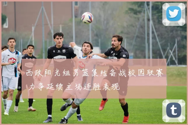 西政阳光组男篮集结备战校园联赛 力争延续主场连胜表现