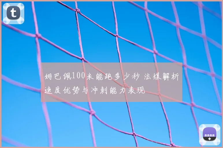 姆巴佩100米能跑多少秒 法媒解析速度优势与冲刺能力表现