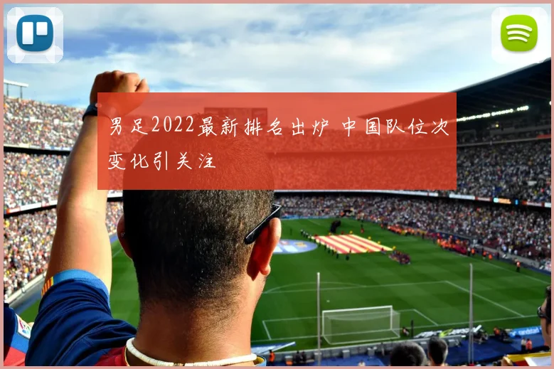男足2022最新排名出炉 中国队位次变化引关注