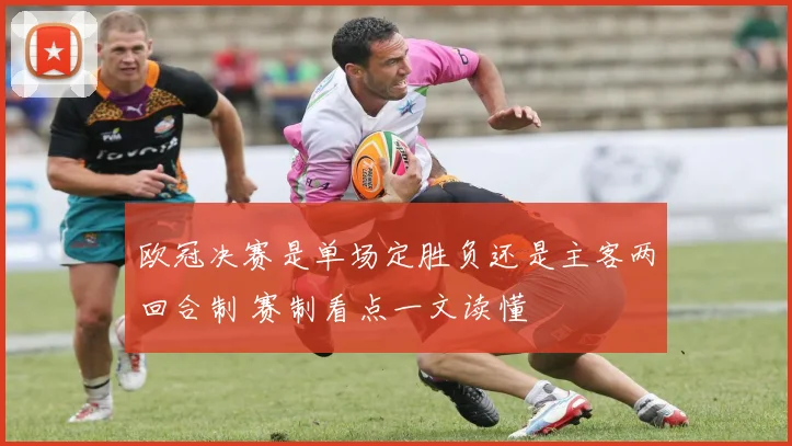 欧冠决赛是单场定胜负还是主客两回合制 赛制看点一文读懂