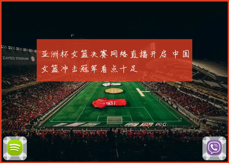 亚洲杯女篮决赛网络直播开启 中国女篮冲击冠军看点十足