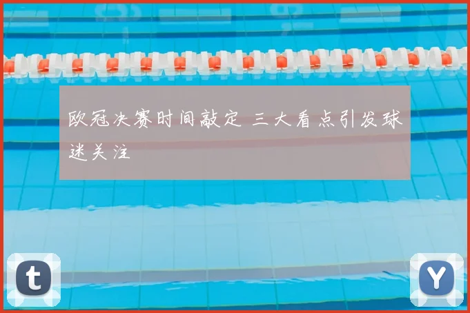 欧冠决赛时间敲定 三大看点引发球迷关注