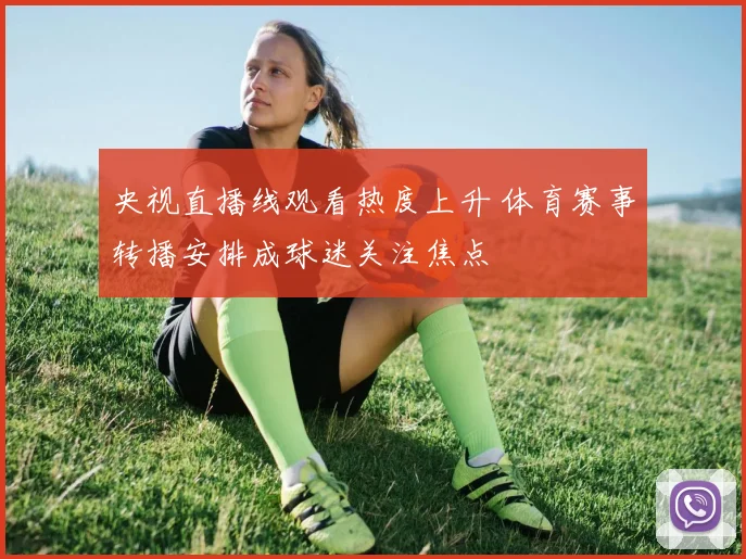 央视直播线观看热度上升 体育赛事转播安排成球迷关注焦点