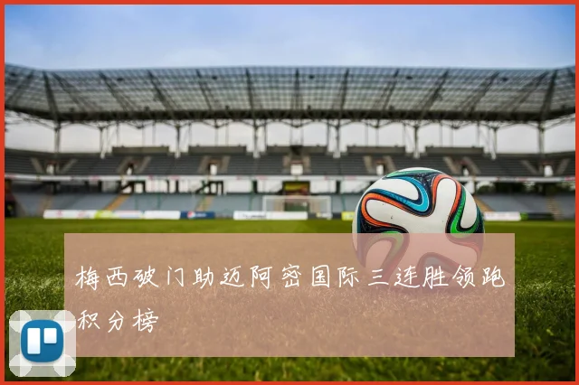 梅西破门助迈阿密国际三连胜领跑积分榜