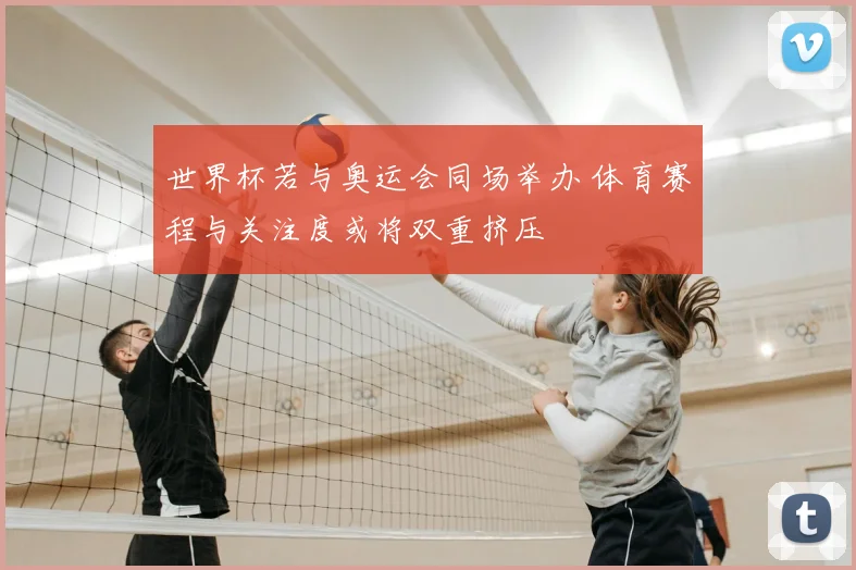 世界杯若与奥运会同场举办 体育赛程与关注度或将双重挤压