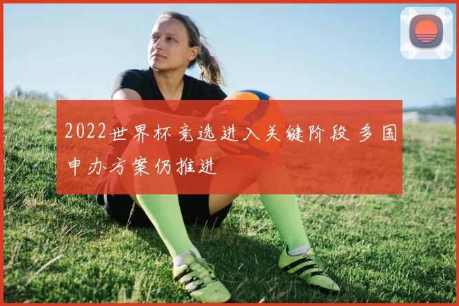 2022世界杯竞选进入关键阶段 多国申办方案仍推进