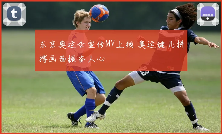 东京奥运会宣传MV上线 奥运健儿拼搏画面振奋人心