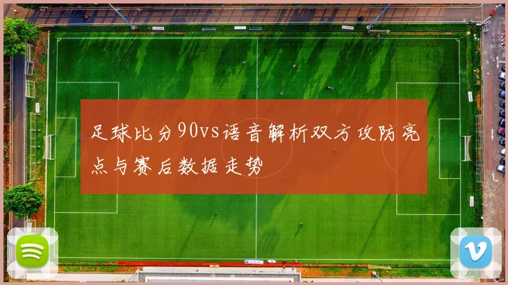 足球比分90vs语音解析双方攻防亮点与赛后数据走势