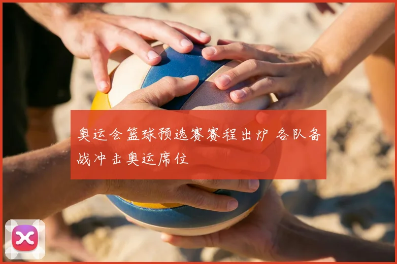 奥运会篮球预选赛赛程出炉 各队备战冲击奥运席位