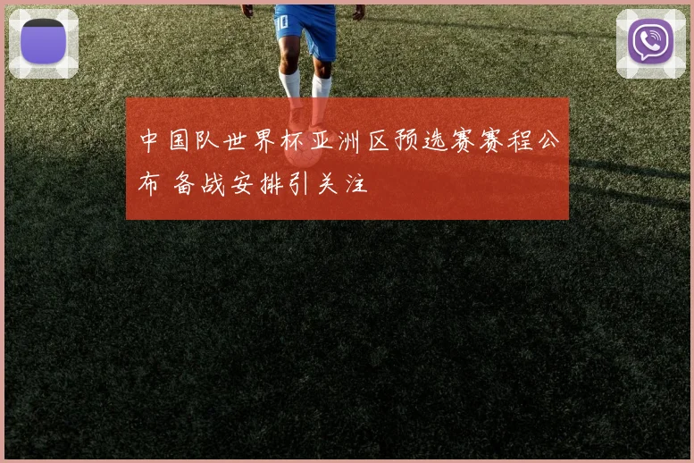 中国队世界杯亚洲区预选赛赛程公布 备战安排引关注