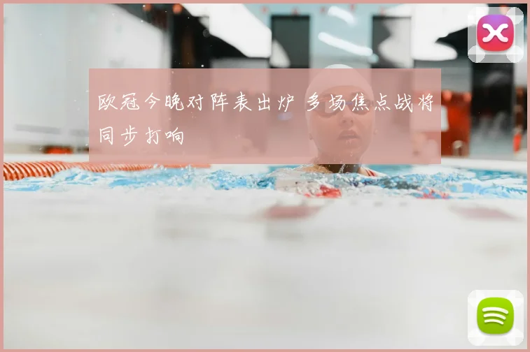欧冠今晚对阵表出炉 多场焦点战将同步打响