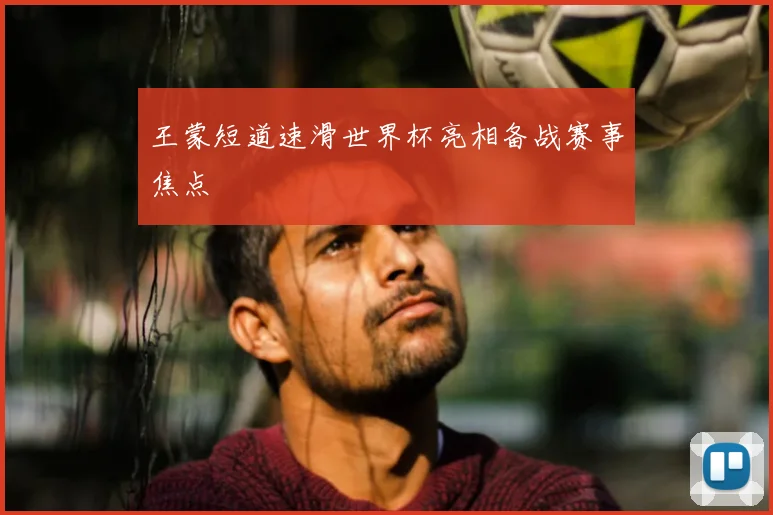 王蒙短道速滑世界杯亮相备战赛事焦点